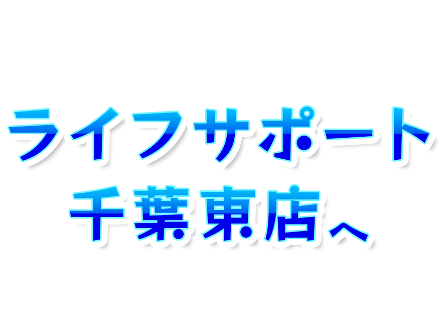 ライフサポート千葉東店へ